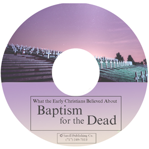 CD: What The Early Christians Believed About Baptism for the Dead 